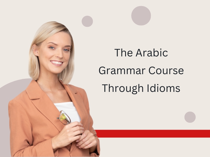 The Arabic Grammar Course Through Idioms and Arabic Proverbs