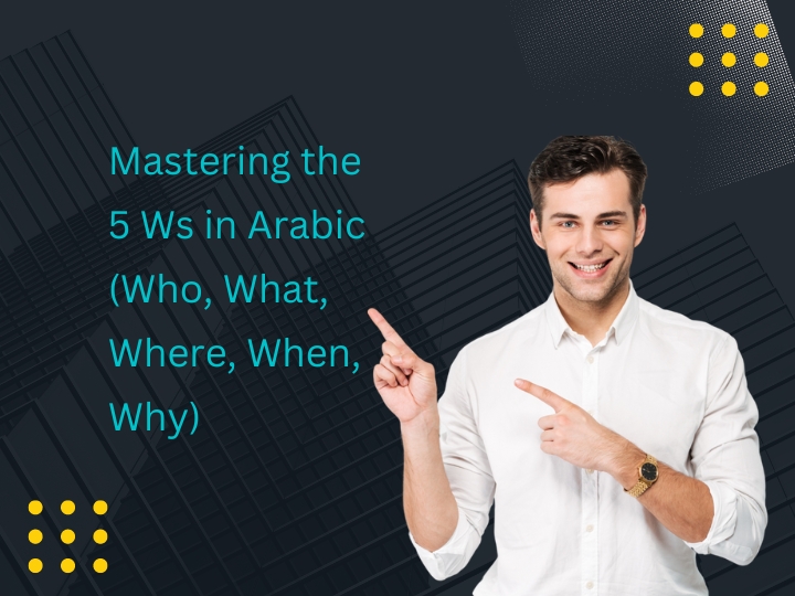 Mastering the 5 Ws: Learn How to Ask and Answer (Who, What, Where, When, Why) in Arabic